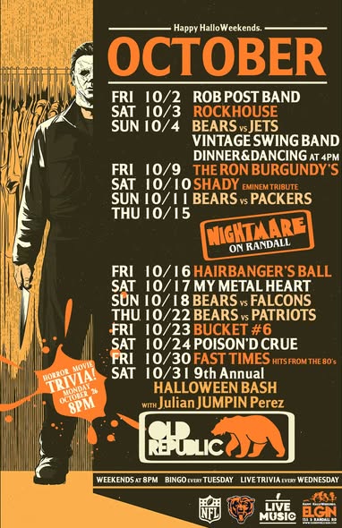Happy Halloweekends. October Fri 10/2 Rob Post Band Sat 10/3 Rockhouse Sun 10/4 Bears vs Jets, Vintage Swing Band Dinner & Dancing at 4pm Fri 10/9 The Ron Burgundy's Sat 10/10 Shady Eminem Tribute Sun 10/11 Bears vs Packers Thu 10/15 Nightmare On Randall Fri 10/16 Hairbanger's Ball Sat 10/17 My Metal Heart Sun 10/18 Bears vs Falcons Thu 10/22 Bears vs Patriots Fri 10/23 Bucket #6 Sat 10/24 Poison'd Crue 10/30 Fast Times Hits From the 80s 10/31 9th Annual Halloween Bash With Julian Jumpin Perez Weekends at 8pm Bingo Every Tuesday Live Trivia Every Wednesday